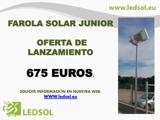 FAROLA SOLAR
JUNIOR

SOLICITE INFORMACIÓN EN NUESTRA WEB:

WWW.ledsol.eu

 