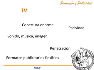 TV
Cobertura enorme

Pasividad

Sonido, música, imagen
Penetración
Formatos publicitarios flexibles

 