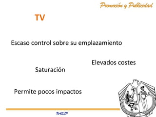 TV
Escaso control sobre su emplazamiento

Saturación
Permite pocos impactos

Elevados costes

 