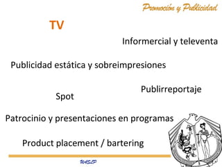 TV
Informercial y televenta
Publicidad estática y sobreimpresiones
Spot

Publirreportaje

Patrocinio y presentaciones en programas
Product placement / bartering

 