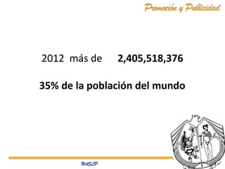 2012 más de

2,405,518,376

35% de la población del mundo

 