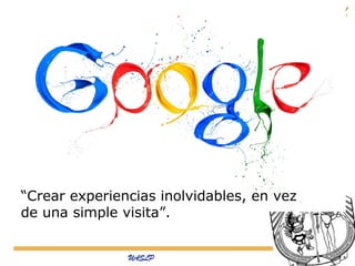 “Crear experiencias inolvidables, en vez
de una simple visita”.

 