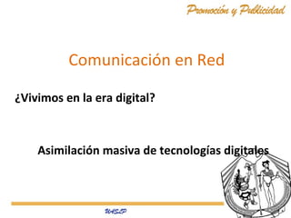 Comunicación en Red
¿Vivimos en la era digital?

Asimilación masiva de tecnologías digitales

 