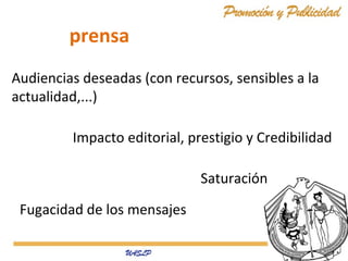 prensa
Audiencias deseadas (con recursos, sensibles a la
actualidad,...)
Impacto editorial, prestigio y Credibilidad
Saturación
Fugacidad de los mensajes

 