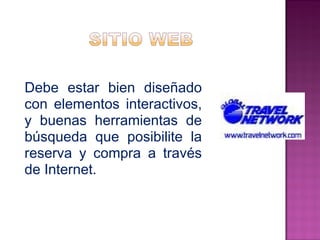 Debe estar bien diseñado 
con elementos interactivos, 
y buenas herramientas de 
búsqueda que posibilite la 
reserva y compra a través 
de Internet. 
 