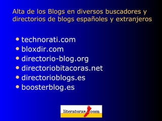 Alta de los Blogs en diversos buscadores y directorios de blogs españoles y extranjeros  technorati.com bloxdir.com directorio-blog.org directoriobitacoras.net directorioblogs.es boosterblog.es   