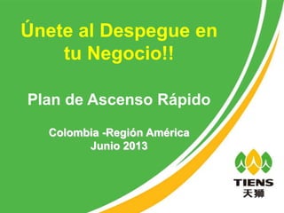 Únete al Despegue en
tu Negocio!!
Plan de Ascenso Rápido
Colombia -Región América
Junio 2013
 