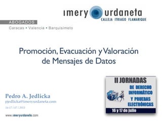 Promoción,Evacuación yValoración
de Mensajes de Datos
Pedro A. Jedlicka
pjedlicka@imeryurdaneta.com
16-17 / 07 / 2015
 