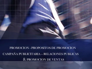 PROMOCION - PROPOSITOS DE PROMOCION
CAMPAÑA PUBLICITARIA – RELACIONES PUBLICAS

& PROMOCION DE VENTAS

 