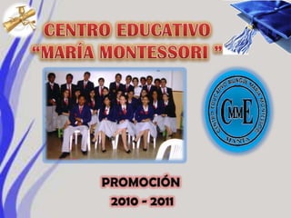 CENTRO EDUCATIVO “MARÍA MONTESSORI ” PROMOCIÓN  2010 - 2011 