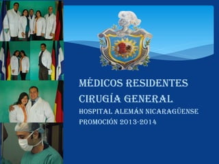 Médicos residentes
Cirugía general
Hospital alemán nicaragüense
Promoción 2013-2014

 