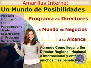 Amarillas Internet Un Mundo de Posibilidades Aprende Como llegar a Ser Director Regional, Nacional o Internacional y obtener muchos más beneficios Pide Más Información  a tu Patrocinador o desde  tu Web Entra en Programa De Directores 