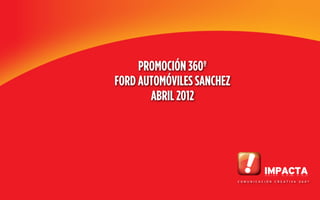 PROMOCIÓN 360º
FORD AUTOMÓVILES SANCHEZ
       ABRIL 2012
 