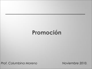 Promoción
Noviembre 2010.Prof. Columbina Moreno
 