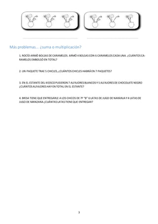 3
Más problemas... ¿suma o multiplicación?
1. ROCÍO ARMÓ BOLSAS DE CARAMELOS. ARMÓ 4 BOLSASCON 6 CARAMELOSCADA UNA. ¿CUÁNT...