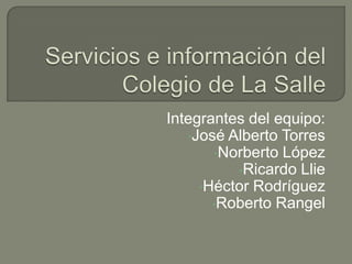 Integrantes del equipo:
   •José Alberto Torres
       •Norberto López
          •Ricardo Llie
     •Héctor Rodríguez
       •Roberto Rangel
 