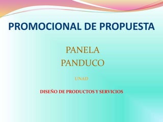 PROMOCIONAL DE PROPUESTA
PANELA
PANDUCO
UNAD
DISEÑO DE PRODUCTOS Y SERVICIOS
 