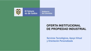OFERTA INSTITUCIONAL
DE PROPIEDAD INDUSTRIAL
Servicios Tecnológicos, Apoyo Virtual
y Orientación Personalizada
 