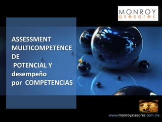 www.monroyasesores.com.mx
ASSESSMENT
MULTICOMPETENCE
DE
POTENCIAL Y
desempeño
por COMPETENCIAS
 