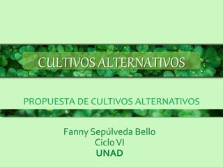 CULTIVOS ALTERNATIVOS
PROPUESTA DE CULTIVOS ALTERNATIVOS
Fanny Sepúlveda Bello
CicloVI
UNAD
 