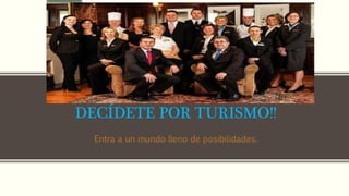 DECÍDETE POR TURISMO!!
Entra a un mundo lleno de posibilidades.
 