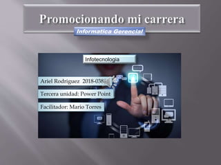 Informatica Gerencial
Ariel Rodriguez 2018-03881
Tercera unidad: Power Point
Facilitador: Mario Torres
Infotecnologia
 