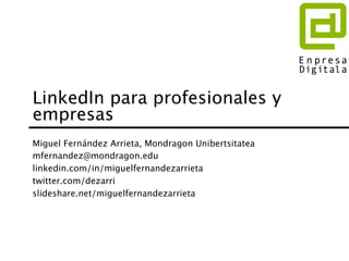 LinkedIn para profesionales y
empresas
Miguel Fernández Arrieta, Mondragon Unibertsitatea
mfernandez@mondragon.edu
linkedin.com/in/miguelfernandezarrieta
twitter.com/dezarri
slideshare.net/miguelfernandezarrieta
 
