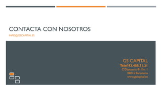 CONTACTA CON NOSOTROS
INFO@GSCAPITAL.ES
GS CAPITAL
Telef 93.408.71.31
C/Diputació 81 Ent 1
08015 Barcelona
www,gscapital.es
 
