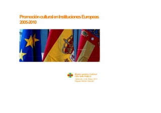 Promoción cultural en Instituciones Europeas
  2005-2010




• ,>
 