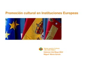Promoción cultural en Instituciones Europeas




• HLA

                         Valencia 3 de Mayo 2012
                         Miguel Mares Garcés
   Promoción
 