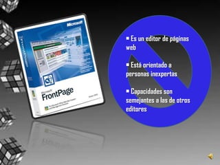 • Es un editor de páginas web • Está orientado a personas inexpertas • Capacidades son semejantes a las de otros editores