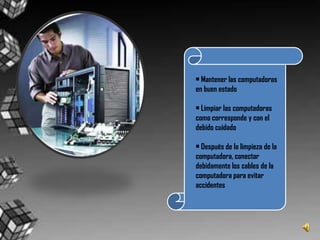 • Mantener las computadoras en buen estado• Limpiar las computadoras como corresponde y con el debido cuidado• Después de la limpieza de la computadora, conectar debidamente los cables de la computadora para evitar accidentes