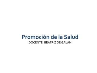 Promoción de la Salud
DOCENTE: BEATRIZ DE GALAN
 