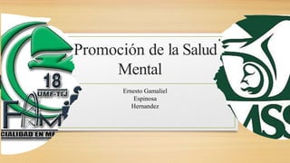 Promoción de la Salud
Mental
Ernesto Gamaliel
Espinosa
Hernandez
 