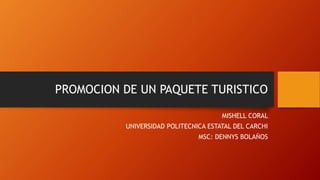 PROMOCION DE UN PAQUETE TURISTICO
MISHELL CORAL
UNIVERSIDAD POLITECNICA ESTATAL DEL CARCHI
MSC: DENNYS BOLAÑOS
 