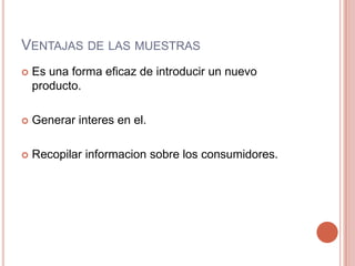 Ventajas de lasmuestrasEs una forma eficaz de introducir un nuevoproducto.Generarinteres en el.Recopilarinformacionsobre los consumidores.
