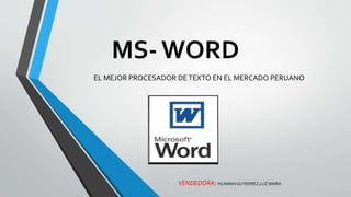 MS- WORD
EL MEJOR PROCESADOR DETEXTO EN EL MERCADO PERUANO
VENDEDORA: HUAMANGUTIERREZ,LUZ MARIA
 