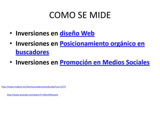 COMO SE MIDEInversiones en diseño WebInversiones en Posicionamiento orgánico en buscadoresInversiones en Promoción en Medios Socialeshttp://www.miabctv.es/informaciondecontenido.php?con=5273http://www.youtube.com/watch?v=GbvmKNszuew