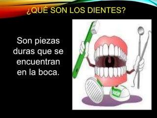 ¿QUÉ SON LOS DIENTES?
Son piezas
duras que se
encuentran
en la boca.
 