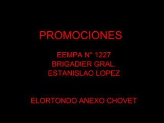 PROMOCIONES   EEMPA N° 1227 BRIGADIER GRAL. ESTANISLAO LOPEZ ELORTONDO ANEXO CHOVET 