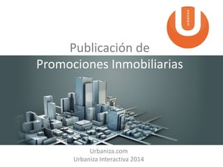 Publicación de
Promociones Inmobiliarias

Urbaniza.com
Urbaniza Interactiva 2014

 