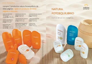 natura fotoequilibrio

 compra 2 productos natura fotoequilibrio de
 estas páginas y gana un producto de estas                                                                                                                                           nAturA
 páginas a elección.
 loción sprAy protectorA
 hidrAtAnte, 125 ml
                                    6. niños emulsión protectorA
                                    hidrAtAnte fps 30, 125 ml
                                                                              10. emulsión protectorA hidrAtAnte
                                                                              fAciAl ultrA fps 50, 50 ml
                                                                                                                                                                                     fotoeQuilibrio
 1. fps 15 $ 9.500 (14776) 7 pts    $ 8.900 (14348) 7 pts                     $ 9.800 (14778) 8 pts
 2. fps 30 $ 10.500 (14835) 8 pts
                                    7. emulsión protectorA hidrAtAnte         11. bebé emulsión protectorA
                                                                                                                                                                                     Disfruta del sol con inteligencia.
 3. deporte fluido protector        cuerpo fps 50 ultrA, 125 ml               hidrAtAnte fps 30, 50 ml
 hidrAtAnte fps 30 – 125 ml         $ 13.900 (14777) 11 pts                   $ 5.900 (14347) 4 pts
 $ 10.500 (14773) 8 pts
                                    emulsión protectorA hidrAtAnte            12. gel post solAr
 emulsión protectorA                fAciAl ultrA 50 ml,   $ 8.900 7 pts       refrescAnte, 125 ml
 hidrAtAnte, 125 ml                 8. libre de Aceite fps 30 (14355)         $ 7.500 (14352) 6 pts
 4. fps 30 $ 8.900 (14350) 7 pts    9. fps 30 (14356)
 5. fps 15 $ 7.900 (14349) 6 pts
                                                3                         4
                                                                                                         5
   1




                                                                                                                   Promoción válida sólo para el ciclo 14/2010 hasta agotar stock.
                                                                                                                   Confirme las fechas de las promociones con su consultor(a)



                                                                                                                                                                                                        7
                                                                                                                                                                                                                  12




                                                                                                                                                                                                                          9


                                                                                                                                                                                                8
               2                                                                                   6




                                                                                                                                                                                                                              10
                                                                                                                                                                                                                   11

 98
 