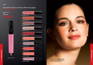 una

                    Aprovecha los Gloss de Natura UNA de esta página
                    A PRECIO ESPECIAL.
                    Gloss FPS 15 - 6 ml
                    6 pts
                    De: $ 8.190
                                                     rosa 100     (27146)

                          6.500
                                                     cobre 100     (27148)




                                                     boca 100     (27150)




                                                                             Confirme las fechas de las promociones con su consultor(a) Promoción válida sólo para el ciclo 03/2013 hasta agotar stock.
                                                     perla 100     (27144)




                                                     rojo 100     (27152)




                                                      coral 100    (27147)




                                                     boca 140     (33037)
NATURAPROMOCIONES




                                                                                                                                                                                                                                                                  NATURAPROMOCIONES
                                                     coral 140     (33034)




                                                      coral 141    (33033)

                                rosa 141   (33035)
                                                                                                                                                                                                          Paula, 37 años, usa pre maquillaje, corrector
                                                                                                                                                                                                          alta cobertura claro, base fluida clara, perlas
                                                                                                                                                                                                          efecto bronce, sombra alto brillo dorada 1,
                                                      rosa 140     (33036)                                                                                                                                máscara volumen negra y gloss 141.
                    112                                                                                                                                                                                                                                     113
 