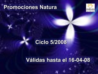 Promociones Natura Ciclo 5/2008 Válidas hasta el 16-04-08 