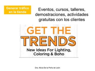 Dra. Alicia De la Peña de León
Generar tráfico
en la tienda
Eventos, cursos, talleres,
demostraciones, actividades
gratuitas con los clientes
 