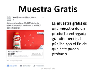 Muestra Gratis
Dra. Alicia De la Peña
La muestra gratis es
una muestra de un
producto entregada
gratuitamente al
público con el fin de
que éste pueda
probarlo.
 
