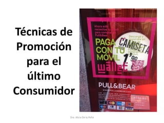 Técnicas de
Promoción
para el
último
Consumidor
Dra. Alicia De la Peña
 