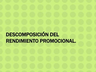 DESCOMPOSICIÓN DEL
RENDIMIENTO PROMOCIONAL.
 