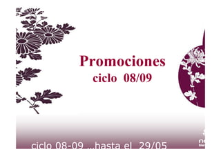 Promociones
            ciclo 08/09




ciclo 08-09 …hasta el 29/05
 