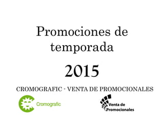 Promociones de 
temporada 
2015 
CROMOGRAFIC - VENTA DE PROMOCIONALES 
 